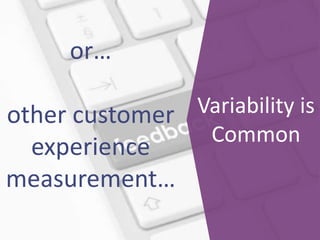 or…
other customer
experience
measurement…
Variability is
Common
 