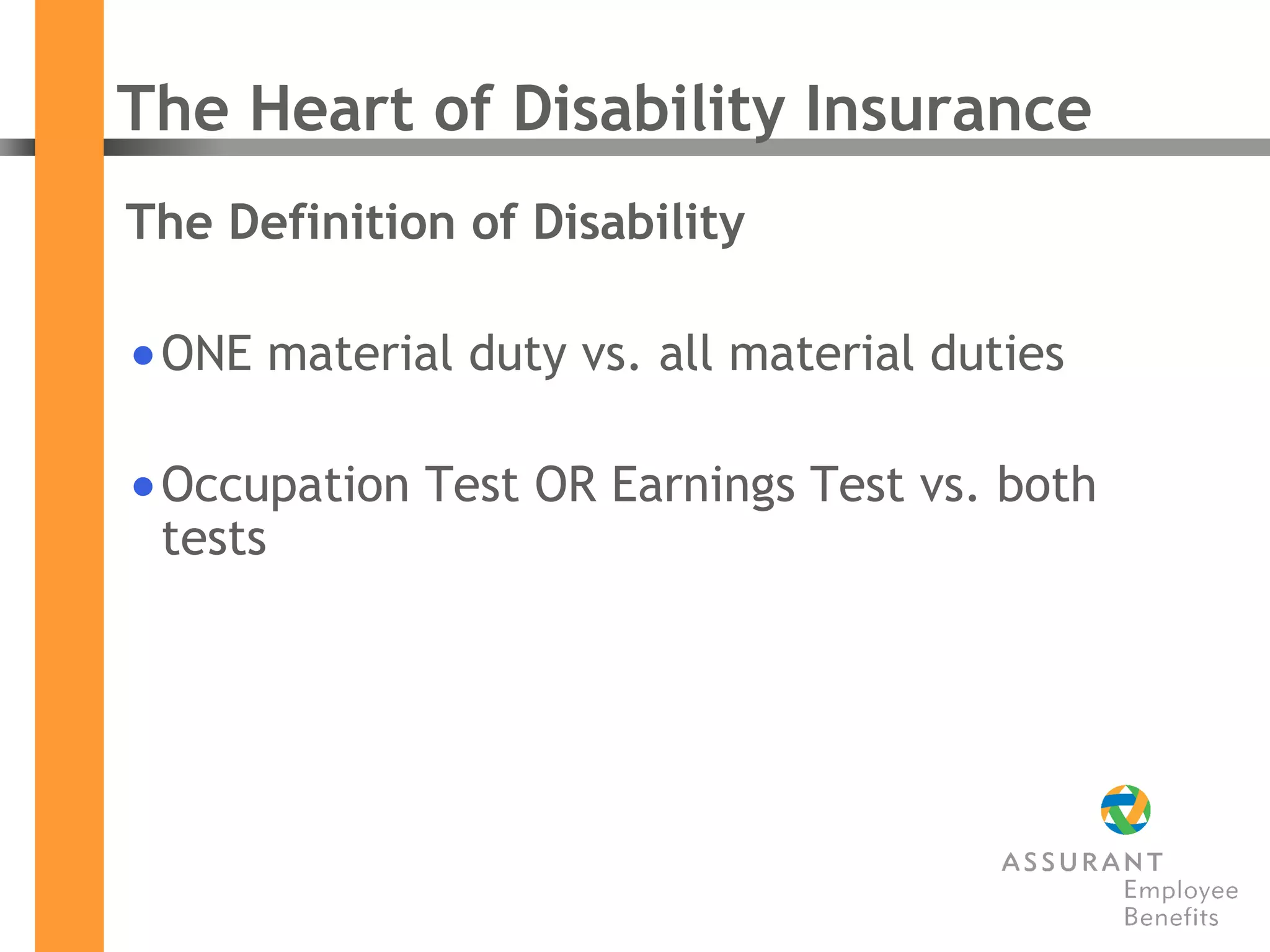 The Heart of Disability Insurance The Definition of Disability ONE material duty vs. all material duties Occupation Test OR Earnings Test vs. both tests 