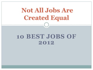 Not All Jobs Are
 Created Equal

10 BEST JOBS OF
      2012
 