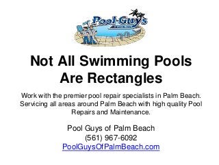 Not All Swimming Pools
Are Rectangles
Work with the premier pool repair specialists in Palm Beach.
Servicing all areas around Palm Beach with high quality Pool
Repairs and Maintenance.
Pool Guys of Palm Beach
(561) 967-6092
PoolGuysOfPalmBeach.com
 