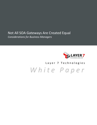 Not All SOA Gateways Are Created Equal
Considerations for Business Manager
                            Managers




                              Layer 7 Technologies

                  White Paper
 