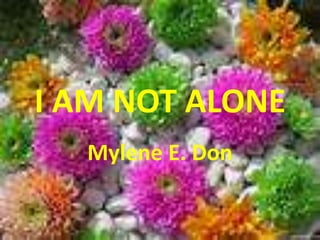 I AM NOT ALONE
Mylene E. Don
 