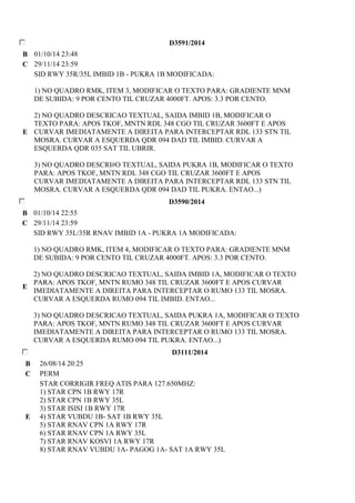 D3591/2014 
B 01/10/14 23:48 
C 29/11/14 23:59 
E 
SID RWY 35R/35L IMBID 1B - PUKRA 1B MODIFICADA: 
1) NO QUADRO RMK, ITEM 3, MODIFICAR O TEXTO PARA: GRADIENTE MNM 
DE SUBIDA: 9 POR CENTO TIL CRUZAR 4000FT. APOS: 3.3 POR CENTO. 
2) NO QUADRO DESCRICAO TEXTUAL, SAIDA IMBID 1B, MODIFICAR O 
TEXTO PARA: APOS TKOF, MNTN RDL 348 CGO TIL CRUZAR 3600FT E APOS 
CURVAR IMEDIATAMENTE A DIREITA PARA INTERCEPTAR RDL 133 STN TIL 
MOSRA. CURVAR A ESQUERDA QDR 094 DAD TIL IMBID. CURVAR A 
ESQUERDA QDR 035 SAT TIL UBRIR. 
3) NO QUADRO DESCRI#O TEXTUAL, SAIDA PUKRA 1B, MODIFICAR O TEXTO 
PARA: APOS TKOF, MNTN RDL 348 CGO TIL CRUZAR 3600FT E APOS 
CURVAR IMEDIATAMENTE A DIREITA PARA INTERCEPTAR RDL 133 STN TIL 
MOSRA. CURVAR A ESQUERDA QDR 094 DAD TIL PUKRA. ENTAO...) 
D3590/2014 
B 01/10/14 22:55 
C 29/11/14 23:59 
E 
SID RWY 35L/35R RNAV IMBID 1A - PUKRA 1A MODIFICADA: 
1) NO QUADRO RMK, ITEM 4, MODIFICAR O TEXTO PARA: GRADIENTE MNM 
DE SUBIDA: 9 POR CENTO TIL CRUZAR 4000FT. APOS: 3.3 POR CENTO. 
2) NO QUADRO DESCRICAO TEXTUAL, SAIDA IMBID 1A, MODIFICAR O TEXTO 
PARA: APOS TKOF, MNTN RUMO 348 TIL CRUZAR 3600FT E APOS CURVAR 
IMEDIATAMENTE A DIREITA PARA INTERCEPTAR O RUMO 133 TIL MOSRA. 
CURVAR A ESQUERDA RUMO 094 TIL IMBID. ENTAO... 
3) NO QUADRO DESCRICAO TEXTUAL, SAIDA PUKRA 1A, MODIFICAR O TEXTO 
PARA: APOS TKOF, MNTN RUMO 348 TIL CRUZAR 3600FT E APOS CURVAR 
IMEDIATAMENTE A DIREITA PARA INTERCEPTAR O RUMO 133 TIL MOSRA. 
CURVAR A ESQUERDA RUMO 094 TIL PUKRA. ENTAO...) 
D3111/2014 
B 26/08/14 20:25 
C PERM 
E 
STAR CORRIGIR FREQ ATIS PARA 127.650MHZ: 
1) STAR CPN 1B RWY 17R 
2) STAR CPN 1B RWY 35L 
3) STAR ISISI 1B RWY 17R 
4) STAR VUBDU 1B- SAT 1B RWY 35L 
5) STAR RNAV CPN 1A RWY 17R 
6) STAR RNAV CPN 1A RWY 35L 
7) STAR RNAV KOSVI 1A RWY 17R 
8) STAR RNAV VUBDU 1A- PAGOG 1A- SAT 1A RWY 35L 
 