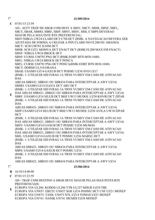 Z1309/2014 
C 07/01/15 23:59 
E 
AD - ACFT TKOF DE SBGR COM DEST A SBJV, SBCY, SBSR, SBNF, SBFL, 
SBCT, SBAR, SBMO, SBRF, SBJP, SBNT, SBSV, SBIL E SBPS DEVERAO 
SEGUIR PELA SEGUINTE RTE PREFERENCIAL: 
SBJV:NIBGA UW24 CLARO DCT CTB DCT (RMK: A NAVEGACAO DEVERA SER 
AJUSTADA DE FORMA A CRUZAR A PSN CLARO NO FL200 OU ABAIXO) 
SBCY: SCB UM782 ILNIM DCT 
SBSR: SCB UZ21 MOMVA DCT ENACT DCT (RMK:FL200 MAX EM ENACT) 
SBNF: NIBGA UW24 BROCK DCT 
SBNF: CURSE UM792 PNG DCT (RMK:EOBT BTN 0030-1040) 
SBFL: NIBGA UW24 BROCK DCT PONCA 
SBFL: CURSE UM792 PNG DCT PONCA(RMK:EOBT BTN 0030-1040) 
SBCT: DORMI UL310 ORANA 
SBAR: USAMO UZ14 GAXUB DCT POSMU UZ36 SVD UZ17 
(RMK: 1- UTILIZAR SID IVRAG 1A TRNS VUMEV EM CASO DE ATIVACAO 
DAS 
AREAS SBR421, SBR431 OU SBR434 PARA INTERCEPTAR A AWY UZ14) 
SBMO: USAMO UZ14 ELEFA DCT ARU DCT 
(RMK: 1- UTILIZAR SID IVRAG 1A TRNS VUMEV EM CASO DE ATIVACAO 
DAS AREAS SBR421, SBR431 OU SBR434 PARA INTERCEPTAR A AWY UZ14) 
SBRF: USAMO UZ14 SILUB DCT BHZ UW13 MUDOL UZ30 KOVRI DCT ZIPAR 
(RMK: 1- UTILIZAR SID IVRAG 1A TRNS VUMEV EM CASO DE ATIVACAO 
DAS 
AREAS SBR421, SBR431 OU SBR434 PARA INTERCEPTAR A AWY UZ14) 
SBJP:USAMO UZ14 SILUB DCT BHZ UW13 MUDOL UZ30 AVILA UW10 ZIPAR 
DCT 
(RMK: 1- UTILIZAR SID IVRAG 1A TRNS VUMEV EM CASO DE ATIVACAO 
DAS AREAS SBR421, SBR431 OU SBR434 PARA INTERCEPTAR A AWY UZ14) 
SBSV: USAMO UZ14 GAXUB DCT POSMU UZ36 MUMAS 
(RMK: 1- UTILIZAR SID IVRAG 1A TRNS VUMEV EM CASO DE ATIVACAO 
DAS AREAS SBR421, SBR431 OU SBR434 PARA INTERCEPTAR A AWY UZ14) 
SBIL: USAMO UZ14 GAXUB DCT POSMU UZ36 MARSU DCT 
(RMK: 1- UTILIZAR SID IVRAG 1A TRNS VUMEV EM CASO DE ATIVACAO 
DAS 
AREAS SBR421, SBR431 OU SBR434 PARA INTERCEPTAR A AWY UZ14) 
SBPS: USAMO UZ14 GAXUB DCT POSMU UZ16 
(RMK: 1- UTILIZAR SID IVRAG 1A TRNS VUMEV EM CASO DE ATIVACAO 
DAS 
AREAS SBR421, SBR431 OU SBR434 PARA INTERCEPTAR A AWY UZ14 
Z1306/2014 
B 16/10/14 00:00 
C 07/01/15 23:59 
E 
AD - TKOF COM DESTINO A SBGR DEVE SEGUIR PELAS SEGUINTES RTE 
PREFERENCIAIS: 
EUROPA VIA UL206: KODOS UL206 VTR UL327 SIDUR UZ10 TBE 
EUROPA VIA UN857: ERETU UN857 SGR UZ16 POSMU DCT CNF UZ21 MOXEP 
EUROPA VIA UN873: TASIL UN873 NTL UZ14 TOMAS UZ21 MOXEP 
EUROPA VIA UN741: NANIK UN741 MUMDI UZ38 MOXEP 
 