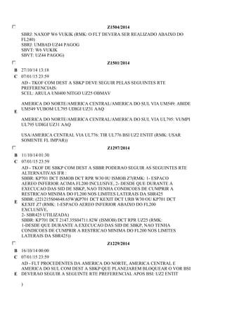 Z1504/2014 
SBRJ: NAXOP W6 VUKIK (RMK: O FLT DEVERA SER REALIZADO ABAIXO DO 
FL240) 
SBRJ: UMBAD UZ44 PAGOG 
SBVT: W6 VUKIK 
SBVT: UZ44 PAGOG) 
Z1501/2014 
B 27/10/14 13:18 
C 07/01/15 23:59 
E 
AD - TKOF COM DEST A SBKP DEVE SEGUIR PELAS SEGUINTES RTE 
PREFERENCIAIS: 
SCEL: ARULA UM400 NITGO UZ25 OBMAV 
AMERICA DO NORTE/AMERICA CENTRAL/AMERICA DO SUL VIA UM549: ABIDE 
UM549 VUBOM UL795 UDIGI UZ31 AAQ 
AMERICA DO NORTE/AMERICA CENTRAL/AMERICA DO SUL VIA UL795: VUMPI 
UL795 UDIGI UZ31 AAQ 
USA/AMERICA CENTRAL VIA UL776: TIR UL776 BSI UZ2 ENTIT (RMK: USAR 
SOMENTE FL IMPAR)) 
Z1297/2014 
B 11/10/14 01:30 
C 07/01/15 23:59 
E 
AD - TKOF DE SBKP COM DEST A SBBR PODERAO SEGUIR AS SEGUINTES RTE 
ALTERNATIVAS IFR : 
SBBR: KP701 DCT ISMOB DCT RPR W30 0U ISMOB Z7(RMK: 1- ESPACO 
AEREO INFERIOR ACIMA FL200 INCLUSIVE, 2- DESDE QUE DURANTE A 
EXECUCAO DAS SID DE SBKP, NAO TENHA CONDICOES DE CUMPRIR A 
RESTRICAO MINIMA DO FL200 NOS LIMITES LATERAIS DA SBR425 
SBBR: (221215S04648.65W)KP701 DCT KEXIT DCT URB W30 OU KP701 DCT 
KEXIT Z7 (RMK: 1-ESPACO AEREO INFERIOR ABAIXO DO FL200 
EXCLUSIVE, 
2- SBR425 UTILIZADA) 
SBBR: KP701 DCT 2147.35S04711.82W (ISMOB) DCT RPR UZ25 (RMK: 
1-DESDE QUE DURANTE A EXECUCAO DAS SID DE SBKP, NAO TENHA 
CONDICOES DE CUMPRIR A RESTRICAO MINIMA DO FL200 NOS LIMITES 
LATERAIS DA SBR425)) 
Z1229/2014 
B 16/10/14 00:00 
C 07/01/15 23:59 
E 
AD - FLT PROCEDENTES DA AMERICA DO NORTE, AMERICA CENTRAL E 
AMERICA DO SUL COM DEST A SBKP QUE PLANEJAREM BLOQUEAR O VOR BSI 
DEVERAO SEGUIR A SEGUINTE RTE PREFERENCIAL APOS BSI: UZ2 ENTIT 
) 
 