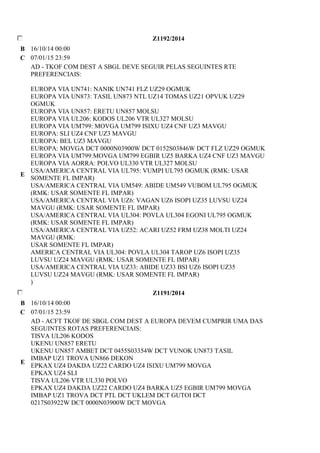 Z1192/2014 
B 16/10/14 00:00 
C 07/01/15 23:59 
E 
AD - TKOF COM DEST A SBGL DEVE SEGUIR PELAS SEGUINTES RTE 
PREFERENCIAIS: 
EUROPA VIA UN741: NANIK UN741 FLZ UZ29 OGMUK 
EUROPA VIA UN873: TASIL UN873 NTL UZ14 TOMAS UZ21 OPVUK UZ29 
OGMUK 
EUROPA VIA UN857: ERETU UN857 MOLSU 
EUROPA VIA UL206: KODOS UL206 VTR UL327 MOLSU 
EUROPA VIA UM799: MOVGA UM799 ISIXU UZ4 CNF UZ3 MAVGU 
EUROPA: SLI UZ4 CNF UZ3 MAVGU 
EUROPA: BEL UZ3 MAVGU 
EUROPA: MOVGA DCT 0000N03900W DCT 0152S03846W DCT FLZ UZ29 OGMUK 
EUROPA VIA UM799:MOVGA UM799 EGBIR UZ5 BARKA UZ4 CNF UZ3 MAVGU 
EUROPA VIA AORRA: POLVO UL330 VTR UL327 MOLSU 
USA/AMERICA CENTRAL VIA UL795: VUMPI UL795 OGMUK (RMK: USAR 
SOMENTE FL IMPAR) 
USA/AMERICA CENTRAL VIA UM549: ABIDE UM549 VUBOM UL795 OGMUK 
(RMK: USAR SOMENTE FL IMPAR) 
USA/AMERICA CENTRAL VIA UZ6: VAGAN UZ6 ISOPI UZ35 LUVSU UZ24 
MAVGU (RMK: USAR SOMENTE FL IMPAR) 
USA/AMERICA CENTRAL VIA UL304: POVLA UL304 EGONI UL795 OGMUK 
(RMK: USAR SOMENTE FL IMPAR) 
USA/AMERICA CENTRAL VIA UZ52: ACARI UZ52 FRM UZ38 MOLTI UZ24 
MAVGU (RMK: 
USAR SOMENTE FL IMPAR) 
AMERICA CENTRAL VIA UL304: POVLA UL304 TAROP UZ6 ISOPI UZ35 
LUVSU UZ24 MAVGU (RMK: USAR SOMENTE FL IMPAR) 
USA/AMERICA CENTRAL VIA UZ33: ABIDE UZ33 BSI UZ6 ISOPI UZ35 
LUVSU UZ24 MAVGU (RMK: USAR SOMENTE FL IMPAR) 
) 
Z1191/2014 
B 16/10/14 00:00 
C 07/01/15 23:59 
E 
AD - ACFT TKOF DE SBGL COM DEST A EUROPA DEVEM CUMPRIR UMA DAS 
SEGUINTES ROTAS PREFERENCIAIS: 
TISVA UL206 KODOS 
UKENU UN857 ERETU 
UKENU UN857 AMBET DCT 0455S03354W DCT VUNOK UN873 TASIL 
IMBAP UZ1 TROVA UN866 DEKON 
EPKAX UZ4 DAKDA UZ22 CARDO UZ4 ISIXU UM799 MOVGA 
EPKAX UZ4 SLI 
TISVA UL206 VTR UL330 POLVO 
EPKAX UZ4 DAKDA UZ22 CARDO UZ4 BARKA UZ5 EGBIR UM799 MOVGA 
IMBAP UZ1 TROVA DCT PTL DCT UKLEM DCT GUTOI DCT 
0217S03922W DCT 0000N03900W DCT MOVGA 
 