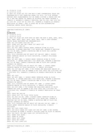 AISWEB - BOLETIM PERSONALIZADO - 01/05/2016 às 16:56:10 UTC - Total de Páginas: 49
página 26 de 49 :: IP 187.113.136.122 :: check 8DB0824C-EEC1-4050-ADF6B8690D22E907
B) 25/04/16 17:08
C) 22/07/16 23:59
E) PROC CTL FLUXO ACT FLT COM DEST A SBKP CONTEMPLADOS PELAS RTE
PREFERENCIAIS E RTE TRANSICAO AORRA VIA UZ10, Z10 E W2 DEVERAO
EFETUAR SEUS PLANEJAMENTOS FLT DE FORMA A EVITAR O TRECHO BTN VOR
PAI E NDB TBE DENTRO DA JANELA DE ATIVACAO DAS AREAS XAVANTE A
(SBR431) E XAVANTE B (SBR421) PREVISTA, MON TIL FRI, DAS 1630 UTC
AS 2100 UTC (1530 UTC AS 2000 UTC, DURANTE A VIGENCIA DO HORARIO
BRASILEIRO DE VERAO - HBV) E AINDA OBS AS RTE ALTERNATIVAS
SUGERIDAS DENTRO DESTE PERIODO.
CAMPINAS/VIRACOPOS,SP (SBKP)
ATM
Z1298/2016
B) 12/04/16 23:53
C) 22/06/16 23:59
E) PROC CTL FLUXO ACT ACFT TKOF DE SBKP COM DEST A SBTE, SBFZ, SBUL,
SBUR, SBRP, SBVT, SBGO, SBJV, SBCX, SBGL, SBRJ E SBCN DEVERAO
SEGUIR PELAS SEGUINTES RTE PREFERENCIAIS:
SBTE: RCL DCT NIMPU UZ26 BSI UZ5
SBFZ: UTGER UZ23 BHZ UW13 OBGEL DCT ABUCU DCT
SBUL: RCL UZ25 URB DCT
SBUL: RCL W30 (RMK:1-ESPACO AEREO INFERIOR ACIMA DO FL200
INCLUSIVE, 2-DEVERA REALIZAR O FLT DESDE QUE, DURANTE A EXECUCAO
DAS SID DE SBKP, CUMPRA A RESTRICAO MNM DO FL200 NOS LIMITES
LATERAIS DA SBR425)
SBUL: 2212.15S04648.64W DCT KEXIT DCT URB W30 (RMK:1- ESPACO
AEREO INFERIOR ABAIXO DO FL200 EXCLUSIVE, 2-SBR425 UTILIZADA)
SBUR: RCL UZ25
SBUR: RCL W30 (RMK: 1- ESPACO AEREO INFERIOR ACIMA DO FL200
INCLUSIVE, 2- DEVERA REALIZAR O FLT DESDE QUE, DURANTE A EXECUCAO
DAS SID DE SBKP, CUMPRA A RESTRICAO MNM DO FL200 NOS LIMITES
LATERAIS DA SBR425)
SBUR: 2212.15S04648.64W DCT KEXIT DCT (RMK: 1- ESPACO AEREO
INFERIOR ABAIXO DO FL200 EXCLUSIVE, 2- SBR425 UTILIZADA)
SBUR: RCL DCT AAQ DCT (RMK: O VOO PODERA SER REALIZADO ABAIXO DO
FL200 SOMENTE NOS FINS DE SEMANA E NOS DIAS UTEIS DAS 2100/0900 UTC
( 2000/0800 UTC, DURANTE A VIGENCIA DO HORARIO BRASILEIRO DE VERAO
HBV)
SBRP: RCL UZ25
SBRP: RCL W30 (RMK: 1- ESPACO AEREO INFERIOR ACIMA DO FL200
INCLUSIVE, 2- DEVERA REALIZAR O FLT DESDE QUE, DURANTE A EXECUCAO
DAS SID DE SBKP, CUMPRA A RESTRICAO MNM DO FL200 NOS LIMITES
LATERAIS DA SBR425)
SBRP: 2212.15S04648.64W DCT MUKNU DCT (RMK: 1- ESPACO AEREO
INFERIOR ABAIXO DO FL200 EXCLUSIVE, 2- SBR425 UTILIZADA)
SBRP: RCL DCT (RMK: O FLT PODERA SER REALIZADO ABAIXO DO FL200
SOMENTE NOS FINS DE SEMANA E NOS DIAS UTEIS DAS 2100/0900 UTC
(2000/0800 UTC, DURANTE A VIGENCIA DO HORARIO BRASILEIRO DE VERAO
HBV)
SBVT: DORLU W53 MCA W6
SBVT: DORLU UZ37 CXI UL340 VUPIP UL206
SBGO: RCL W30 ULD W11 (RMK: 1-ESPACO AEREO INFERIOR ACIMA DO
FL200 INCLUSIVE, 2-DEVERA REALIZAR O FLT DESDE QUE, DURANTE A
EXECUCAO DAS SID DE SBKP, CUMPRA A RESTRICAO MNM DO FL200 NOS
LIMITES LATERAIS DA SBR425)
SBGO: 2212.15S04648.64W DCT KEXIT DCT URB W30 ULD W11 (RMK: 1-
ESPACO AEREO INFERIOR ABAIXO DO FL200 EXCLUSIVE, 2-SBR425
UTILIZADA)
SBGO: RCL UZ25 CORVO UZ46
SBJV: SCB UA310 ORANA DCT CLARO DCT CTB DCT (RMK: A NAV DEVERA
SER AJUSTADA DE FORMA A CRUZAR A POSICAO CLARO NO FL200 OU ABAIXO)
SBCX: SCB UA310 CTB UW24 OCASO DCT 2907S05037W DCT
SBGL: GENKO UZ42 ESORU
SBGL: GENKO W7 ESORU
SBRJ: DORLU UZ37 VUREP
SBRJ: DORLU W53 VUREP
SBCN: RCL UZ25 CORVO DCT
CAMPINAS/VIRACOPOS,SP (SBKP)
ATM
 