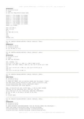 AISWEB - BOLETIM PERSONALIZADO - 01/05/2016 às 16:56:10 UTC - Total de Páginas: 49
página 40 de 49 :: IP 187.113.136.122 :: check 8DB0824C-EEC1-4050-ADF6B8690D22E907
Z1518/2013
B) 12/12/13 00:00
C) PERM
E) APP RIO FREQ MODIFICADAS PARA
SETOR 1 - 134.400MHZ 121.250MHZ
SETOR 2 - 119.000MHZ 120.550MHZ
SETOR 3 - 124.950MHZ 134.950MHZ
SETOR 4 - 129.800MHZ 125.950MHZ
SETOR 5 - 126.200MHZ 133.300MHZ
SETOR 6 - 128.900MHZ 119.350MHZ
SETOR 7 - 129.200MHZ 120.750MHZ
EMERG 121.500MHZ
REF: AIP ENR 2
ENR 6 L2 H2
AD 2
AIP MAP ARC RJ/SP
IAC
SID
STAR
ROTAER 3-R)
RIO DE JANEIRO/GALEAO-ANTONIO CARLOS JOBIM,RJ (SBGL)
CNS
D0658/2016
B) 02/04/16 18:28
C) 25/06/16 23:59
E) ILS OM RWY 15 U/S)
RIO DE JANEIRO/GALEAO-ANTONIO CARLOS JOBIM,RJ (SBGL)
CNS
Z1133/2016
B) 07/04/16 00:00
C) PERM
E) NDB CAX RETIRADO
REF. ROTAER: 3-R
AIP: AD 2.19, ENR 2.1, ENR 4.1, ENR 6 ENRC L2/H2
AIP MAP: IAC RNAV (GNSS) Y RWY 15, IAC ILS T OU/OR LOC T RWY
15,
IAC ILS V OU/OR LOC V RWY 15, IAC ILS W OU/OR LOC W
RWY 15,
IAC ILS X OU/OR LOC X RWY 15
RIO DE JANEIRO/GALEAO-ANTONIO CARLOS JOBIM,RJ (SBGL)
NAV
D0817/2016
B) 30/04/16 01:17
C) 11/07/16 23:59
E) AREA RTO TEMPO (FLT DE VEICULO AEREO NAO TRIPULADO - VANT)
ACT BTN COORD 224905.68S0432757.03W, 224831.01S0432657.86W,
225102.45S0432440.88W, 225116.29S0432647.48W E
225020.72S0432808.15W (COOR SBR329)
RMK: 30 MIN BFR OPS ABV 1500FT AMSL, O OPR DO VANT DEVERA
EFETUAR CTC DE COOR/AUTH COM O APP RIO, VIA TEL
(21) 3398-3117 OU (21) 3398-3100, PARA NAO INTERFERIR
NO TFC TO RWY 10 DE SBGL E FM RWY 28 DE SBGL
F) SFC
G) 4100FT AMSL
RIO DE JANEIRO/GALEAO-ANTONIO CARLOS JOBIM,RJ (SBGL)
NAV
D0638/2016
B) 07/04/16 03:00
C) 29/05/16 23:59
E) AREA RESTRITA TEMPORARIAMENTE (FLT DE VEICULO AEREO NAO TRIPULADO -
VANT) BTN COORD 223823S/0425130W, 223704S/0425446W,
223714S/0425705W, 223645S/0425844W, 223630S/0425837W,
223659S/0425701W, 223649S/0425442W, 223811S/0425116W ACT
 