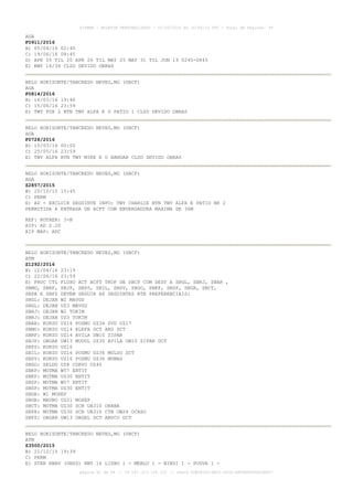 AISWEB - BOLETIM PERSONALIZADO - 01/05/2016 às 16:56:10 UTC - Total de Páginas: 49
página 42 de 49 :: IP 187.113.136.122 :: check 8DB0824C-EEC1-4050-ADF6B8690D22E907
AGA
F0911/2016
B) 05/04/16 02:45
C) 19/06/16 08:45
D) APR 05 TIL 20 APR 26 TIL MAY 25 MAY 31 TIL JUN 19 0245-0845
E) RWY 16/34 CLSD DEVIDO OBRAS
BELO HORIZONTE/TANCREDO NEVES,MG (SBCF)
AGA
F0814/2016
B) 16/03/16 19:46
C) 15/06/16 23:59
E) TWY FOX 2 BTN TWY ALFA E O PATIO 1 CLSD DEVIDO OBRAS
BELO HORIZONTE/TANCREDO NEVES,MG (SBCF)
AGA
F0728/2016
B) 15/03/16 00:00
C) 25/05/16 23:59
E) TWY ALFA BTN TWY MIKE E O HANGAR CLSD DEVIDO OBRAS
BELO HORIZONTE/TANCREDO NEVES,MG (SBCF)
AGA
Z2857/2015
B) 20/10/15 15:45
C) PERM
E) AD - EXCLUIR SEGUINTE INFO: TWY CHARLIE BTN TWY ALFA E PATIO NR 2
PERMITIDA A ENTRADA DE ACFT COM ENVERGADURA MAXIMA DE 36M
REF: ROTAER: 3-B
AIP: AD 2.20
AIP MAP: ADC
BELO HORIZONTE/TANCREDO NEVES,MG (SBCF)
ATM
Z1292/2016
B) 12/04/16 23:19
C) 22/06/16 23:59
E) PROC CTL FLUXO ACT ACFT TKOF DE SBCF COM DEST A SBGL, SBRJ, SBAR ,
SBMO, SBRF, SBJP, SBPS, SBIL, SBSV, SBGO, SBKP, SBSP, SBGR, SBCT,
SBPA E SBFZ DEVEM SEGUIR AS SEGUINTES RTE PREFERENCIAIS:
SBGL: DEJAN W2 MAVGU
SBGL: DEJAN UZ3 MAVGU
SBRJ: DEJAN W2 TOKIM
SBRJ: DEJAN UZ3 TOKIM
SBAR: KOKSU UZ16 POSMU UZ36 SVD UZ17
SBMO: KOKSU UZ14 ELEFA DCT ARU DCT
SBRF: KOKSU UZ14 AVILA UW10 ZIPAR
SBJP: OBGAR UW13 MUDOL UZ30 AVILA UW10 ZIPAR DCT
SBPS: KOKSU UZ16
SBIL: KOKSU UZ16 POSMU UZ36 MULSO DCT
SBSV: KOKSU UZ16 POSMU UZ36 MUMAS
SBGO: SELDO UZ8 CORVO UZ46
SBKP: MOTMA W57 ENTIT
SBKP: MOTMA UZ30 ENTIT
SBSP: MOTMA W57 ENTIT
SBSP: MOTMA UZ30 ENTIT
SBGR: W1 MOXEP
SBGR: MAVBO UZ21 MOXEP
SBCT: MOTMA UZ30 SCB UA310 ORANA
SBPA: MOTMA UZ30 SCB UA310 CTB UW24 OCASO
SBFZ: OBGAR UW13 OBGEL DCT ABUCU DCT
BELO HORIZONTE/TANCREDO NEVES,MG (SBCF)
ATM
Z3500/2015
B) 21/12/15 19:39
C) PERM
E) STAR RNAV (GNSS) RWY 16 LISBO 1 - MEBLU 1 - NINDI 1 - PUGVA 1 -
 