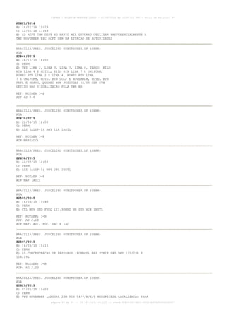 AISWEB - BOLETIM PERSONALIZADO - 01/05/2016 às 16:56:10 UTC - Total de Páginas: 49
página 45 de 49 :: IP 187.113.136.122 :: check 8DB0824C-EEC1-4050-ADF6B8690D22E907
F0621/2016
B) 24/02/16 19:29
C) 22/05/16 23:59
E) AD ACFT COM DEST AO PATIO MIL DEVERAO UTILIZAR PREFERENCIALMENTE A
TWY NOVEMBER EXC ACFT OPR NA ESTACAO DE AUTORIDADES
BRASILIA/PRES. JUSCELINO KUBITSCHEK,DF (SBBR)
AGA
Z2864/2015
B) 26/10/15 18:50
C) PERM
E) TWY LIMA 2, LIMA 3, LIMA 7, LIMA 8, TANGO, KILO
BTN LIMA 4 E HOTEL, KILO BTN LIMA 7 E UNIFORM,
ROMEO BTN LIMA 2 E LIMA 4, ROMEO BTN LIMA
7 E UNIFORM, HOTEL BTN GOLF E NOVEMBER, HOTEL BTN
PAPA E BRAVO, QUEBEC BTN POSICOES 55/66 OPR CTN
DEVIDO NAO VISUALIZACAO PELA TWR BR
REF: ROTAER 3-B
AIP AD 2.8
BRASILIA/PRES. JUSCELINO KUBITSCHEK,DF (SBBR)
AGA
Z2639/2015
B) 22/09/15 12:08
C) PERM
E) ALS (ALSF-1) RWY 11R INSTL
REF: ROTAER 3-B
AIP MAP(ADC)
BRASILIA/PRES. JUSCELINO KUBITSCHEK,DF (SBBR)
AGA
Z2638/2015
B) 22/09/15 12:04
C) PERM
E) ALS (ALSF-1) RWY 29L INSTL
REF: ROTAER 3-B
AIP MAP (ADC)
BRASILIA/PRES. JUSCELINO KUBITSCHEK,DF (SBBR)
AGA
Z2589/2015
B) 16/09/15 19:48
C) PERM
E) CTL MOV GND FREQ 121.95MHZ HR SER H24 INSTL
REF: ROTAER: 3-B
AIP: AD 2.18
AIP MAP: ADC, PDC, VAC E IAC
BRASILIA/PRES. JUSCELINO KUBITSCHEK,DF (SBBR)
AGA
Z2587/2015
B) 16/09/15 15:15
C) PERM
E) AD CONCENTRACAO DE PASSAROS (POMBOS) NAS STRIP DAS RWY 11L/29R E
11R/29L
REF: ROTAER: 3-B
AIP: AD 2.23
BRASILIA/PRES. JUSCELINO KUBITSCHEK,DF (SBBR)
AGA
Z0929/2015
B) 07/05/15 19:08
C) PERM
E) TWY NOVEMBER LARGURA 23M PCN 54/F/B/X/T MODIFICADA LOCALIZACAO PARA
 