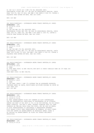 E) IAP ILS Y OU/OR LOC Y RWY 27R CNL SEGUINTE INFO:
APROXIMACAO VISUAL RWY 27L: EM CASO DE APROXIMACAO PERDIDA, SUBIR
PARA 7000 FT, RDL 270 BCO, GRD MNM 5 POR CENTO A 3300 FT, CURVAR A
ESQUERDA PARA ESPERA EM RAFA. MAX IAS 230KT.
REF: AIP MAP
SAO PAULO/GUARULHOS - GOVERNADOR ANDRE FRANCO MONTORO,SP (SBGR)
Z1343/2016 - ATM
B) 20/04/16 16:45
C) PERM
E) IAP VOR RWY 09L CNL SEGUINTE INFO:
APROXIMACAO VISUAL RWY 09R: EM CASO DE APROXIMACAO PERDIDA, SUBIR
PARA 7000 FT, RUMO 095, GRD MNM 5 POR CENTO A 3300 FT, CURVAR A
DIREITA PARA ESPERA EM RAFA. MAX IAS 230KT.
REF: AIP MAP
SAO PAULO/GUARULHOS - GOVERNADOR ANDRE FRANCO MONTORO,SP (SBGR)
Z1342/2016 - ATM
B) 20/04/16 16:44
C) PERM
E) IAP VOR RWY 27R CNL SEGUINTE INFO:
APROXIMACAO VISUAL RWY 27L: EM CASO DE APROXIMACAO PERDIDA, SUBIR
PARA 7000 FT,RDL 272 BCO, GRD MNM 5 POR CENTO A 3300 FT, CURVAR A
ESQUERDA PARA ESPERA EM RAFA. MAX IAS 230KT.
REF: AIP MAP
SAO PAULO/GUARULHOS - GOVERNADOR ANDRE FRANCO MONTORO,SP (SBGR)
Z0711/2018 - ATM
B) 12/04/18 18:01
C) PERM
E) STAR RNAV PUPSI 1A RWY 09R/09L BTN GR072 E UTBUR CORRIGIR RUMO DE 274 PARA 269
REF.: AIP-MAP
STAR RNAV PUPSI 1A RWY 09R/09L
SAO PAULO/GUARULHOS - GOVERNADOR ANDRE FRANCO MONTORO,SP (SBGR)
Z0653/2017 - ATM
B) 06/03/17 19:27
C) PERM
E) IAP RNAV (GNSS) Y RWY 27L ALTERAR TAA NO QUADRANTE NOROESTE,
CONFORME RUMOS DA CARTA, MODIFICANDO ALTITUDES MINIMAS NO SETOR DE
6700 PARA 7000
REF: AIP MAP
SAO PAULO/GUARULHOS - GOVERNADOR ANDRE FRANCO MONTORO,SP (SBGR)
Z0125/2019 - ATM
B) 18/02/19 20:39
C) 18/05/19 23:59
E) PROC GERENCIAMENTO FLUXO ACT SOMENTE AS ACFT CONTEMPLADAS
POR RTE PREFERENCIAIS PUBLICADAS OU PROCEDENTES DE AD SITUADOS
DENTRO DOS BDRY LT DOS SECT 11 TIL 15 DA FIR-CURTIBA, FLY NO ESPACO
AEREO SUPERIOR, COM DEST A SBGR, DEVERAO PLANEJAR SEUS FLT PARA
INGRESSO NA TMA-SAO PAULO PELA PSN PUPSI, EXC EM CASO DE EMERG,
OU ACFT TRANSPORTANDO OU DESTINADAS A TRANSPORTAR ENFERMOS
E/OU ORGAOS VITAIS PARA TRANSPLANTES EM HUMANOS, AS QUAIS SERAO
COOR BTN CENTRO DE GERENCIAMENTO DE NAVEGACAO AEREA (CGNA) E
AS CELULAS DE GERENCIAMENTO DE FLUXO DOS ORGAOS REGIONAIS
ENVOLVIDOS
SAO PAULO/GUARULHOS - GOVERNADOR ANDRE FRANCO MONTORO,SP (SBGR)
Z0122/2019 - ATM
B) 18/02/19 20:16
AISWEB - BOLETIM PERSONALIZADO - 02/03/2019 às 02:42:30 UTC - Total de Páginas: 43
página 22 de 43 :: IP 201.6.233.0 :: check 3C798198-E456-40DC-BCA70A929DBB88A7
 
