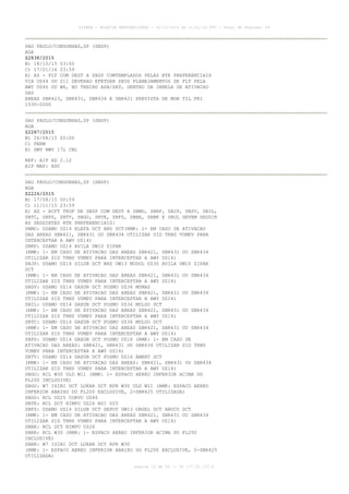 AISWEB - BOLETIM PERSONALIZADO - 02/11/2015 às 11:21:33 UTC - Total de Páginas: 59
página 15 de 59 :: IP 177.32.137.6
SAO PAULO/CONGONHAS,SP (SBSP)
AGA
Z2838/2015
B) 18/10/15 03:00
C) 17/01/16 23:59
E) AD - FLT COM DEST A SBSP COMTEMPLADOS PELAS RTE PREFERENCIAIS
VIA UZ44 OU Z11 DEVERAO EFETUAR SEUS PLANEJAMENTOS DE FLT PELA
AWY UZ45 OU W6, NO TRECHO ADA/SAT, DENTRO DA JANELA DE ATIVACAO
DAS
AREAS SBR423, SBR431, SBR434 E SBR421 PREVISTA DE MON TIL FRI
1530-2000
SAO PAULO/CONGONHAS,SP (SBSP)
AGA
Z2287/2015
B) 26/08/15 00:00
C) PERM
E) SWY RWY 17L CNL
REF: AIP AD 2.12
AIP MAP: ADC
SAO PAULO/CONGONHAS,SP (SBSP)
AGA
Z2226/2015
B) 17/08/15 00:59
C) 11/11/15 23:59
E) AD - ACFT TKOF DE SBSP COM DEST A SBMO, SBRF, SBJP, SBSV, SBIL,
SBTC, SBPS, SBTV, SBGO, SBTE, SBFZ, SBBE, SBBR E SBUL DEVEM SEGUIR
AS SEGUINTES RTE PREFERENCIAIS:
SBMO: USAMO UZ14 ELEFA DCT ARU DCT(RMK: 1- EM CASO DE ATIVACAO
DAS AREAS SBR421, SBR431 OU SBR434 UTILIZAR SID TRNS VUMEV PARA
INTERCEPTAR A AWY UZ14)
SBRF: USAMO UZ14 AVILA UW10 ZIPAR
(RMK: 1- EM CASO DE ATIVACAO DAS AREAS SBR421, SBR431 OU SBR434
UTILIZAR SID TRNS VUMEV PARA INTERCEPTAR A AWY UZ14)
SBJP: USAMO UZ14 SILUB DCT BHZ UW13 MUDOL UZ30 AVILA UW10 ZIPAR
DCT
(RMK: 1- EM CASO DE ATIVACAO DAS AREAS SBR421, SBR431 OU SBR434
UTILIZAR SID TRNS VUMEV PARA INTERCEPTAR A AWY UZ14)
SBSV: USAMO UZ14 GAXUB DCT POSMU UZ36 MUMAS
(RMK: 1- EM CASO DE ATIVACAO DAS AREAS SBR421, SBR431 OU SBR434
UTILIZAR SID TRNS VUMEV PARA INTERCEPTAR A AWY UZ14)
SBIL: USAMO UZ14 GAXUB DCT POSMU UZ36 MULSO DCT
(RMK: 1- EM CASO DE ATIVACAO DAS AREAS SBR421, SBR431 OU SBR434
UTILIZAR SID TRNS VUMEV PARA INTERCEPTAR A AWY UZ14)
SBTC: USAMO UZ14 GAXUB DCT POSMU UZ36 MULSO DCT
(RMK: 1- EM CASO DE ATIVACAO DAS AREAS SBR421, SBR431 OU SBR434
UTILIZAR SID TRNS VUMEV PARA INTERCEPTAR A AWY UZ14)
SBPS: USAMO UZ14 GAXUB DCT POSMU UZ16 (RMK: 1- EM CASO DE
ATIVACAO DAS AREAS: SBR421, SBR431 OU SBR434 UTILIZAR SID TRNS
VUMEV PARA INTERCEPTAR A AWY UZ14)
SBTV: USAMO UZ14 GAXUB DCT POSMU UZ16 AMENT DCT
(RMK: 1- EM CASO DE ATIVACAO DAS AREAS: SBR421, SBR431 OU SBR434
UTILIZAR SID TRNS VUMEV PARA INTERCEPTAR A AWY UZ14)
SBGO: RCL W30 ULD W11 (RMK: 1- ESPACO AEREO INFERIOR ACIMA DO
FL200 INCLUSIVE)
SBGO: W7 ISIBI DCT LOKAR DCT RPR W30 ULD W11 (RMK: ESPACO AEREO
INFERIOR ABAIXO DO FL200 EXCLUSIVE, 2-SBR425 UTILIZADA)
SBGO: RCL UZ25 CORVO UZ46
SBTE: RCL DCT NIMPU UZ26 BSI UZ5
SBFZ: USAMO UZ14 SILUB DCT DEPOT UW13 OBGEL DCT ABUCU DCT
(RMK: 1- EM CASO DE ATIVACAO DAS AREAS SBR421, SBR431 OU SBR434
UTILIZAR SID TRNS VUMEV PARA INTERCEPTAR A AWY UZ14)
SBBE: RCL DCT NIMPU UZ26
SBBR: RCL W30 (RMK: 1- ESPACO AEREO INFERIOR ACIMA DO FL200
INCLUSIVE)
SBBR: W7 ISIBI DCT LOKAR DCT RPR W30
(RMK: 1- ESPACO AEREO INFERIOR ABAIXO DO FL200 EXCLUSIVE, 2-SBR425
UTILIZADA)
 