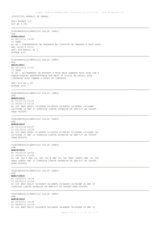AISWEB - BOLETIM PERSONALIZADO - 08/03/2015 às 11:53:33 UTC - Total de Páginas: 53
página 6 de 53 :: IP 191.181.35.77
(0900/2300 HORARIO DE VERAO)
REF: ROTAER 3-F
AIP AD 2.18)
FLORIANOPOLIS/HERCILIO LUZ,SC (SBFL)
AGA
E3961/2012
B) 06/11/12 19:05
C) PERM
E) AD - CONCENTRACAO DE PASSAROS NO CIRCUITO DE TRAFEGO E SECT APCH
RWY 14/32 E 03/21
REF: AIP-BRASIL AD 2
ROTAER 3-F)
FLORIANOPOLIS/HERCILIO LUZ,SC (SBFL)
AGA
E4101/2011
B) 05/12/11 17:51
C) PERM
E) AD - ACIONAMENTO DE MOTORES E PUSH BACK SOMENTE APOS COOR COM A
ADMINISTRACAO AEROPORTUARIA POR MEIO DO FISCAL DE PATIO, APOS
LIBERACAO ACFT CHAMAR O ORGAO DE CONTROLE.
REF: AIP AD 2.20
ROTAER 3-F)
FLORIANOPOLIS/HERCILIO LUZ,SC (SBFL)
ATM
E0825/2015
B) 05/03/15 20:53
C) 04/05/15 23:59
E) SID RNAV AGURI 1A-ATEXO 1A-DEUCA 1A-EKUBI 1A-ESENO 1A-OSAMU
1A-TUVAM 1A RWY 32 CORRIGIR LIMITE SUPERIOR DA SBR-537 DE 3000FT
PARA 4000FT)
FLORIANOPOLIS/HERCILIO LUZ,SC (SBFL)
ATM
E0824/2015
B) 05/03/15 20:47
C) 04/05/15 23:59
E) SID RNAV AGURI 2C-ATEXO 2C-DEUCA 2C-EKUBI 2C-ESENO 2C-OSAMU 1A-
2C-TUVAM 2C RWY 14 CORRIGIR LIMITE SUPERIOR DA SBR-537 DE 3000FT
PARA 4000FT)
FLORIANOPOLIS/HERCILIO LUZ,SC (SBFL)
ATM
E0819/2015
B) 05/03/15 18:53
C) 04/05/15 23:59
E) IAC ILS T RWY 14, IAC ILS W RWY 14, IAC RNAV (GNSS) RWY 14, IAC
RNAV (GNSS) RWY 32 CORRIGIR LIMITE SUPERIOR DA SBR-537 DE 3000FT
PARA 4000FT)
FLORIANOPOLIS/HERCILIO LUZ,SC (SBFL)
ATM
E0817/2015
B) 05/03/15 18:50
C) 04/05/15 23:59
E) SID RNAV BELIC 1A-EGBIP 1A-LENOX 1A-NANDU 1A-PAJAM 1A RWY 14
CORRIGIR LIMITE SUPERIOR DA SBR-537 DE 3000FT PARA 4000FT)
FLORIANOPOLIS/HERCILIO LUZ,SC (SBFL)
ATM
E0816/2015
B) 05/03/15 18:48
C) 04/05/15 23:59
E) SID RNAV BELIC 1A-EGBIP 1A-LENOX 1A-NANDU 1A-PAJAM 1A RWY 32
 