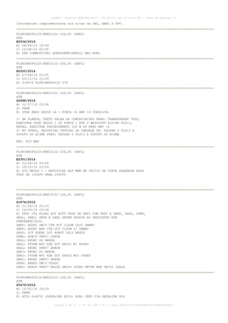 AISWEB - BOLETIM PERSONALIZADO - 09/08/2016 às 19:32:34 UTC - Total de Páginas: 71
página 5 de 71 :: IP 191.188.1.79 :: check 8D0C1070-CD6B-488E-9C5CCABD06254E33
Informacoes complementares nos sites da SAC, ANAC e DPF.
FLORIANOPOLIS/HERCILIO LUZ,SC (SBFL)
AGA
E2534/2016
B) 08/08/16 19:49
C) 12/08/16 02:00
E) SER COMBUSTIVEL QUEROSENE(SHELL) NEG AVBL
FLORIANOPOLIS/HERCILIO LUZ,SC (SBFL)
ATM
E2520/2016
B) 07/08/16 01:05
C) 03/11/16 23:59
E) D-ATIS FLORIANOPOLIS U/S
FLORIANOPOLIS/HERCILIO LUZ,SC (SBFL)
ATM
Z2698/2016
B) 31/07/16 03:58
C) PERM
E) STAR RNAV DEUCA 1A - PONCA 1A RWY 14 CORRIGIR:
1- NA PLANTA, TEXTO FALHA DE COMUNICACOES PARA: TRANSPONDER 7600,
EXECUTAR STAR DEUCA 1 OU PONCA 1 ATE O WAYPOINT FLY-BY FL013,
ENTAO, EXECUTAR PROCEDIMENTO ILS W OU RNAV RWY 14
2- NO VERSO, DESCRICAO TEXTUAL DA CHEGADA DE: PASSAR O FL013 A
4000FT OU ACIMA PARA: PASSAR O FL013 A 6000FT OU ACIMA
REF. AIP MAP
FLORIANOPOLIS/HERCILIO LUZ,SC (SBFL)
ATM
E2301/2016
B) 01/08/16 00:00
C) 29/10/16 23:59
E) SID NEVLA 1 - MODIFICAR ALT MNM DE INICIO DA CURVA ESQUERDA APOS
TKOF DE 1500FT PARA 2500FT
FLORIANOPOLIS/HERCILIO LUZ,SC (SBFL)
ATM
Z1874/2016
B) 21/06/16 20:23
C) 14/09/16 23:59
E) PROC CTL FLUXO ACT ACFT TKOF DE SBFL COM DEST A SBKP, SBSP, SUMU,
SBGL, SBRJ, SBPA E SAEZ DEVEM SEGUIR AS SEGUINTES RTE
PREFERENCIAIS:
SBKP: AGURI UW19 CTB DCT ILSUM UZ25 OBMAV
SBKP: AGURI W48 CTB DCT ILSUM Z7 OBMAV
SBSP: DCT ESENO DCT RONUT UZ23 NEGUS
SUMU: EGBIP UN857 OGRUN
SBGL: EKUBI Z4 AKNUB
SBGL: TUVAM W45 RDE DCT EKIDI W7 ESORU
SBGL: EKUBI UN857 AKNUB
SBRJ: EKUBI Z4 AKNUB
SBRJ: TUVAM W45 RDE DCT DORLU W53 VUREP
SBRJ: EKUBI UN857 AKNUB
SBPA: NANDU UW19 OCASO
SAEZ: EGBIP UN857 NELOX UM534 ISOBU UM788 BGE UN741 ISALA
FLORIANOPOLIS/HERCILIO LUZ,SC (SBFL)
ATM
Z0479/2016
B) 15/02/16 18:29
C) PERM
E) ATIS D-ATIS (DATALINK ATIS) AVBL INFO VIA DATALINK H24
 