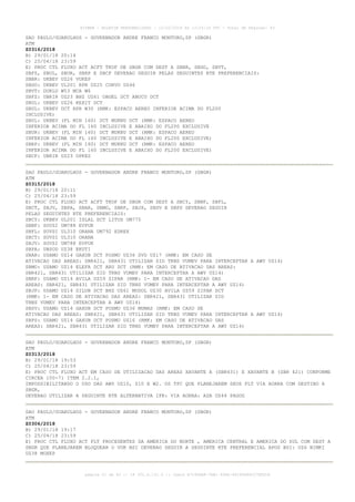 SAO PAULO/GUARULHOS - GOVERNADOR ANDRE FRANCO MONTORO,SP (SBGR)
ATM
Z0316/2018
B) 29/01/18 20:14
C) 25/04/18 23:59
E) PROC CTL FLUXO ACT ACFT TKOF DE SBGR COM DEST A SBBR, SBGO, SBVT,
SBFZ, SBUL, SBUR, SBRP E SBCF DEVERAO SEGUIR PELAS SEGUINTES RTE PREFERENCIAIS:
SBBR: UKBEV UZ26 VUKEP
SBGO: UKBEV UL201 RPR UZ25 CORVO UZ46
SBVT: DORLU W53 MCA W6
SBFZ: UBRIR UZ23 BHZ UZ61 OBGEL DCT ABUCU DCT
SBUL: UKBEV UZ26 KEXIT DCT
SBUL: UKBEV DCT RPR W30 (RMK: ESPACO AEREO INFERIOR ACIMA DO FL200
INCLUSIVE)
SBUL: UKBEV (FL MIN 160) DCT MUKNU DCT (RMK: ESPACO AEREO
INFERIOR ACIMA DO FL 160 INCLUSIVE E ABAIXO DO FL200 EXCLUSIVE
SBUR: UKBEV (FL MIN 160) DCT MUKNU DCT (RMK: ESPACO AEREO
INFERIOR ACIMA DO FL 160 INCLUSIVE E ABAIXO DO FL200 EXCLUSIVE)
SBRP: UKBEV (FL MIN 160) DCT MUKNU DCT (RMK: ESPACO AEREO
INFERIOR ACIMA DO FL 160 INCLUSIVE E ABAIXO DO FL200 EXCLUSIVE)
SBCF: UBRIR UZ23 OPKES
SAO PAULO/GUARULHOS - GOVERNADOR ANDRE FRANCO MONTORO,SP (SBGR)
ATM
Z0315/2018
B) 29/01/18 20:11
C) 25/04/18 23:59
E) PROC CTL FLUXO ACT ACFT TKOF DE SBGR COM DEST A SBCY, SBNF, SBFL,
SBCT, SBJV, SBPA, SBAR, SBMO, SBRF, SBJP, SBSV E SBPS DEVERAO SEGUIR
PELAS SEGUINTES RTE PREFERENCIAIS:
SBCY: UKBEV UL201 ISLAL DCT LITUS UM775
SBNF: SOVSI UM788 EVPUK
SBFL: SOVSI UL310 ORANA UM792 EDREX
SBCT: SOVSI UL310 ORANA
SBJV: SOVSI UM788 EVPUK
SBPA: UBSOD UZ38 EKUTI
SBAR: USAMO UZ14 GAXUB DCT POSMU UZ36 SVD UZ17 (RMK: EM CASO DE
ATIVACAO DAS AREAS: SBR421, SBR431 UTILIZAR SID TRNS VUMEV PARA INTERCEPTAR A AWY UZ14)
SBMO: USAMO UZ14 ELEFA DCT ARU DCT (RMK: EM CASO DE ATIVACAO DAS AREAS:
SBR421, SBR431 UTILIZAR SID TRNS VUMEV PARA INTERCEPTAR A AWY UZ14)
SBRF: USAMO UZ14 AVILA UZ59 ZIPAR (RMK: 1- EM CASO DE ATIVACAO DAS
AREAS: SBR421, SBR431 UTILIZAR SID TRNS VUMEV PARA INTERCEPTAR A AWY UZ14)
SBJP: USAMO UZ14 SILUB DCT BHZ UZ61 MUDOL UZ30 AVILA UZ59 ZIPAR DCT
(RMK: 1- EM CASO DE ATIVACAO DAS AREAS: SBR421, SBR431 UTILIZAR SID
TRNS VUMEV PARA INTERCEPTAR A AWY UZ14)
SBSV: USAMO UZ14 GAXUB DCT POSMU UZ36 MUMAS (RMK: EM CASO DE
ATIVACAO DAS AREAS: SBR421, SBR431 UTILIZAR SID TRNS VUMEV PARA INTERCEPTAR A AWY UZ14)
SBPS: USAMO UZ14 GAXUB DCT POSMU UZ16 (RMK: EM CASO DE ATIVACAO DAS
AREAS: SBR421, SBR431 UTILIZAR SID TRNS VUMEV PARA INTERCEPTAR A AWY UZ14)
SAO PAULO/GUARULHOS - GOVERNADOR ANDRE FRANCO MONTORO,SP (SBGR)
ATM
Z0313/2018
B) 29/01/18 19:53
C) 25/04/18 23:59
E) PROC CTL FLUXO ACT EM CASO DE UTILIZACAO DAS AREAS XAVANTE A (SBR431) E XAVANTE B (SBR 421) CONFORME
CIRCEA 100-71 ITEM 2.2.1,
IMPOSSIBILITANDO O USO DAS AWY UZ10, Z10 E W2. OS TFC QUE PLANEJAREM SEUS FLT VIA AORRA COM DESTINO A
SBGR,
DEVERAO UTILIZAR A SEGUINTE RTE ALTERNATIVA IFR: VIA AORRA: ADA UZ44 PAGOG
SAO PAULO/GUARULHOS - GOVERNADOR ANDRE FRANCO MONTORO,SP (SBGR)
ATM
Z0306/2018
B) 29/01/18 19:17
C) 25/04/18 23:59
E) PROC CTL FLUXO ACT FLT PROCEDENTES DA AMERICA DO NORTE , AMERICA CENTRAL E AMERICA DO SUL COM DEST A
SBGR QUE PLANEJAREM BLOQUEAR O VOR BSI DEVERAO SEGUIR A SEGUINTE RTE PREFERENCIAL APOS BSI: UZ6 NIMKI
UZ38 MOXEP
AISWEB - BOLETIM PERSONALIZADO - 12/02/2018 às 13:24:16 UTC - Total de Páginas: 43
página 21 de 43 :: IP 201.6.131.5 :: check A7190ABF-7EB1-40E8-86295A86C27E6D1A
 