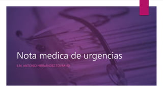 Nota medica de urgencias
E.M. ANTONIO HERNÁNDEZ TOVAR 4D
 