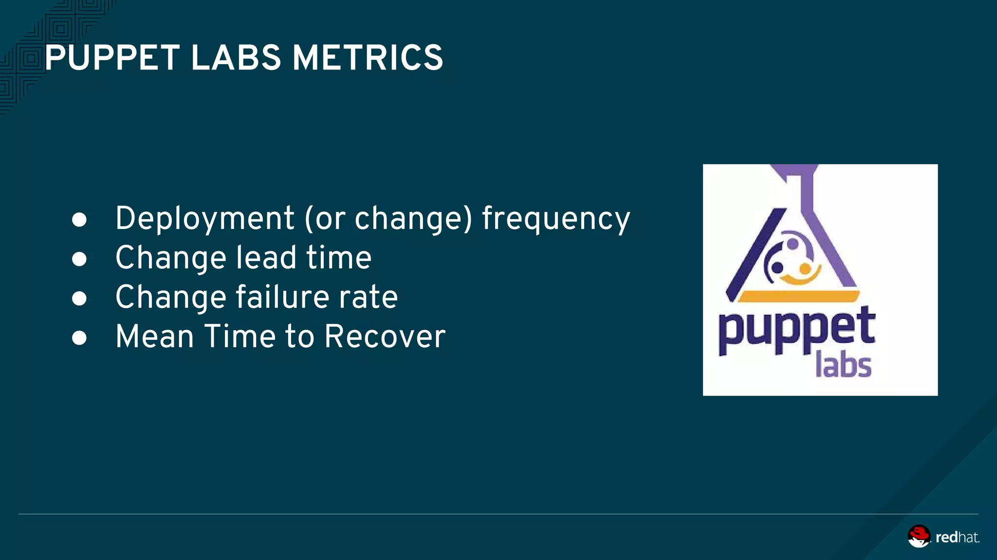 PUPPET LABS METRICS
● Deployment (or change) frequency
● Change lead time
● Change failure rate
● Mean Time to Recover
 