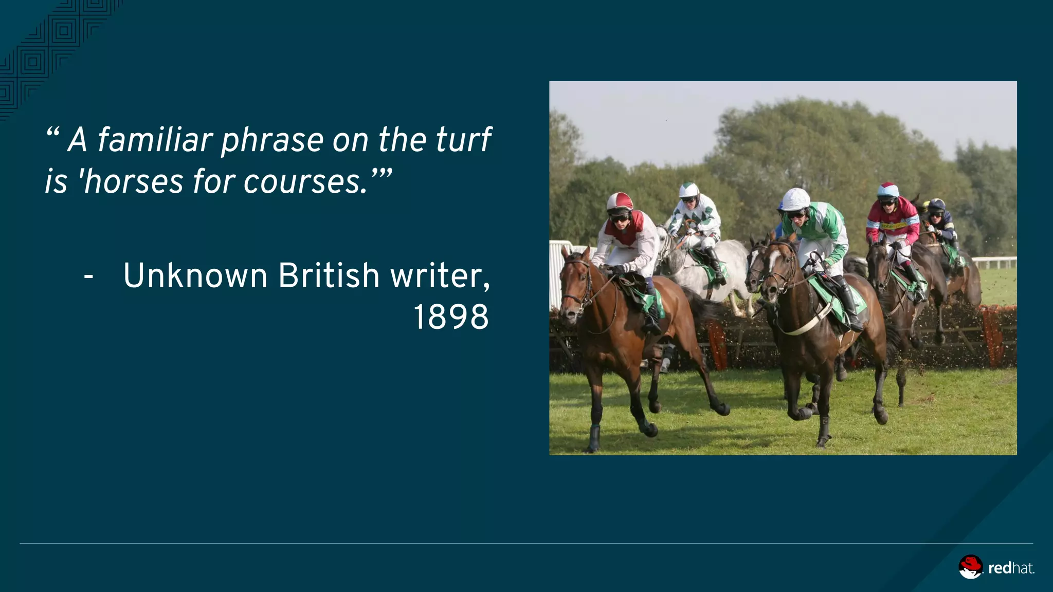 “ A familiar phrase on the turf
is 'horses for courses.’”
- Unknown British writer,
1898
 