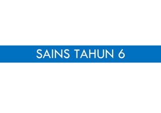 SAINS TAHUN 6
 