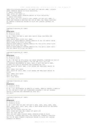 AISWEB - BOLETIM PERSONALIZADO - 24/04/2015 às 21:03:01 UTC - Total de Páginas: 59
página 30 de 59 :: IP 177.32.73.107
SBBR:(221215S04648.65W)KP701 DCT KEXIT DCT URB W30 (RMK: 1-ESPACO
AEREO INFERIOR ABAIXO DO FL200 EXCLUSIVE,
2- SBR425 UTILIZADA)
SBBR: KP701 DCT KEXIT Z7
(RMK: 1-ESPACO AEREO INFERIOR ABAIXO DO FL200 EXCLUSIVE,
2- SBR425 UTILIZADA)
SBBR: KP701 DCT 2147.35S04711.82W (ISMOB) DCT RPR UZ25 (RMK: 1-
DESDE QUE DURANTE A EXECUCAO DAS SID DE SBKP, NAO TENHA CONDICOES
DE CUMPRIR A RESTRICAO MINIMA DO FL200 NOS LIMITES LATERAIS DA
SBR425)
CAMPINAS/VIRACOPOS,SP (SBKP)
AGA
Z0341/2015
B) 04/03/15 11:30
C) 27/05/15 23:59
E) AD - TKOF COM DEST A SBKP DEVE SEGUIR PELAS SEGUINTES RTE
PREFERENCIAIS:
SCEL: ARULA UM400 NITGO UZ25 OBMAV
AMERICA DO NORTE/AMERICA CENTRAL/AMERICA DO SUL VIA UM549: ABIDE
UM549 VUBOM UL795 UDIGI UZ31 AAQ
AMERICA NORTE/AMERICA CENTRAL/AMERICA SUL VIA UL304: POVLA UL304
EGONI UL795 UDIGI UZ31 AAQ
AMERICA NORTE/AMERICA CENTRAL/AMERICA SUL VIA UA312: ACARI UA312
STM UZ52 MEVOS UL776 BSI UZ2 ENTIT
CAMPINAS/VIRACOPOS,SP (SBKP)
AGA
Z0331/2015
B) 04/03/15 10:41
C) 27/05/15 23:59
E) AD - EM CASO DE UTILIZACAO DAS AREAS XAVANTES, CONFORME AIC N27/13
ITEM 5.2.4, IMPOSSIBILITANDO O USO DAS AWY UZ10, Z10 E W2
OS TRAFEGOS PROCEDENTES DE SBGL, SBRJ, E SBVT COM DEST A SBKP,
PODERAO UTILIZAR AS SEGUINTES RTE ALTERNATIVAS IFR:
SBGL: NAXOP W6 VUKIK (RMK: O FLT DEVERA SER REALIZADO ABAIXO DO
FL240)
SBGL: UMBAD UZ44 PAGOG
SBRJ: NAXOP W6 VUKIK (RMK: O FLT DEVERA SER REALIZADO ABAIXO DO
FL240)
SBRJ: UMBAD UZ44 PAGOG
SBVT: W6 VUKIK
SBVT: UZ44 PAGOG
CAMPINAS/VIRACOPOS,SP (SBKP)
AGA
Z0329/2015
B) 03/03/15 19:07
C) 27/05/15 23:59
E) AD - FLT PROCEDENTES DA AMERICA DO NORTE, AMERICA CENTRAL E AMERICA
DO SUL COM DEST A SBKP QUE PLANEJAREM BLOQUEAR O VOR BSI DEVERAO
SEGUIR A SEGUINTE RTE PREFERENCIAL APOS BSI:
UZ2 ENTIT
CAMPINAS/VIRACOPOS,SP (SBKP)
AGA
Z0294/2015
B) 02/03/15 20:50
C) 27/05/15 23:59
E) AD - ACFT TKOF DE SBKP COM DEST A SBTE, SBFZ, SBUL, SBUR, SBRP,
SBVT, SBGO, SBJV, SBCX, SBGL, SBRJ E SBCN DEVEM SEGUIR AS SEGUINTES
RTE PREFERENCIAIS:
SBTE: RCL DCT NIMPU UZ26 BSI UZ5
SBFZ: UTGER UZ23 BHZ UW13 OBGEL DCT ABUCU DCT
SBUL: RCL UZ25 URB DCT
SBUL: RCL W30 (RMK:1-ESPACO AEREO INFERIOR ACIMA DO FL200
INCLUSIVE, 2-DEVERA REALIZAR O VOO DESDE QUE, DURANTE A EXECUCAO
DAS SID DE SBKP, CUMPRA A RESTRICAO MINIMA DO FL200 NOS LIMITES
LATERAIS DA SBR425)
 