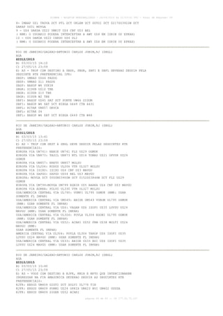 AISWEB - BOLETIM PERSONALIZADO - 24/04/2015 às 21:03:01 UTC - Total de Páginas: 59
página 44 de 59 :: IP 177.32.73.107
8- IMBAP UZ1 TROVA DCT PTL DCT UKLEM DCT GUTOI DCT 0217S03922W DCT
DAKAP UZ51 MOVGA
9 - UZ4 DAKDA UZ22 UMKIT UZ4 CNF UZ3 BEL
( RMK: O USUARIO PODERA INTERCEPTAR A AWY UZ4 EM ISRIN OU EPKAX)
10 - UZ4 DAKDA UZ22 CARDO UZ4 SLI
( RMK: O USUARIO PODERA INTERCEPTAR A AWY UZ4 EM ISRIN OU EPKAX)
RIO DE JANEIRO/GALEAO-ANTONIO CARLOS JOBIM,RJ (SBGL)
AGA
Z0312/2015
B) 03/03/15 14:10
C) 27/05/15 23:59
E) AD - TKOF COM DESTINO A SBSP, SBGR, SBFI E SBFL DEVERAO SEGUIR PELA
SEGUINTE RTE PREFERENCIAL IFR:
SBSP: UMBAD UZ44 PAGOG
SBSP: UMBAD Z11 PAGOG
SBSP: NAXOP W6 VUKIK
SBGR: SIDUR UZ10 TBE
SBGR: SIDUR Z10 TBE
SBGR: SIDUR W2 TBE
SBFI: NAXOP UZ45 SAT DCT PONTE UW66 DIDOM
SBFI: NAXOP W6 SAT DCT NIBGA G449 CTB A431
SBFL: BITAK UN857 DEUCA
SBFL: BITAK Z4
SBFL: NAXOP W6 SAT DCT NIBGA G449 CTB W48
RIO DE JANEIRO/GALEAO-ANTONIO CARLOS JOBIM,RJ (SBGL)
AGA
Z0311/2015
B) 03/03/15 13:41
C) 27/05/15 23:59
E) AD - TKOF COM DEST A SBGL DEVE SEGUIR PELAS SEGUINTES RTE
PREFERENCIAIS:
EUROPA VIA UN741: NANIK UN741 FLZ UZ29 OGMUK
EUROPA VIA UN873: TASIL UN873 NTL UZ14 TOMAS UZ21 OPVUK UZ29
OGMUK
EUROPA VIA UN857: ERETU UN857 MOLSU
EUROPA VIA UL206: KODOS UL206 VTR UL327 MOLSU
EUROPA VIA ISIXU: ISIXU UZ4 CNF UZ3 MAVGU
EUROPA VIA SAPGO: SAPGO UZ54 BEL UZ3 MAVGU
EUROPA: MOVGA DCT 0000N03900W DCT 0152S03846W DCT FLZ UZ29
OGMUK
EUROPA VIA UM799:MOVGA UM799 EGBIR UZ5 BARKA UZ4 CNF UZ3 MAVGU
EUROPA VIA AORRA: POLVO UL330 VTR UL327 MOLSU
USA/AMERICA CENTRAL VIA UL795: VUMPI UL795 OGMUK (RMK: USAR
SOMENTE FL IMPAR)
USA/AMERICA CENTRAL VIA UM549: ABIDE UM549 VUBOM UL795 OGMUK
(RMK: USAR SOMENTE FL IMPAR)
USA/AMERICA CENTRAL VIA UZ6: VAGAN UZ6 ISOPI UZ35 LUVSU UZ24
MAVGU (RMK: USAR SOMENTE FL IMPAR)
USA/AMERICA CENTRAL VIA UL304: POVLA UL304 EGONI UL795 OGMUK
(RMK: USAR SOMENTE FL IMPAR)
USA/AMERICA CENTRAL VIA UZ52: ACARI UZ52 FRM UZ38 MOLTI UZ24
MAVGU (RMK:
USAR SOMENTE FL IMPAR)
AMERICA CENTRAL VIA UL304: POVLA UL304 TAROP UZ6 ISOPI UZ35
LUVSU UZ24 MAVGU (RMK: USAR SOMENTE FL IMPAR)
USA/AMERICA CENTRAL VIA UZ33: ABIDE UZ33 BSI UZ6 ISOPI UZ35
LUVSU UZ24 MAVGU (RMK: USAR SOMENTE FL IMPAR)
RIO DE JANEIRO/GALEAO-ANTONIO CARLOS JOBIM,RJ (SBGL)
AGA
Z0310/2015
B) 03/03/15 13:40
C) 27/05/15 23:59
E) AD - VOOS COM DESTINO A KJFK, KMIA E MPTO QUE INTENCIONAREM
INGRESSAR NA FIR AMAZONICA DEVERAO SEGUIR AS SEGUINTES RTE
PREFERENCIAIS:
KJFK: ENSOD UM409 GIGTI DCT DOLVI UL776 TIR
KJFK: ENSOD UM409 PORMI UZ24 OPRIX UM423 BVI UM402 UDUSA
KJFK: ENSOD UM409 SIGER UZ52 ACARI
 