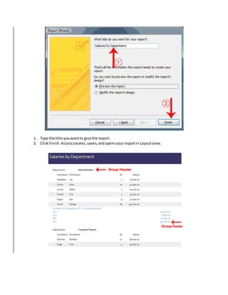 1. Type the title you want to give the report. 
2. Click Finish. Access creates, saves, and opens your report in Layout view. 
 
