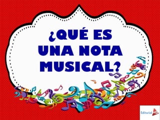 ¿QUÉ ES
UNA NOTA
MUSICAL?