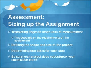 Assessment: Sizing up the AssignmentTranslating Pages to other units of measurementThis depends on the requirements of the assignmentDefining the scope and size of the projectDetermining due dates for each stepBe sure your project does not outgrow your submission plan!!!