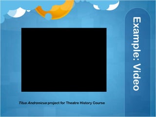 Example: VideoTitus Andronicus project for Theatre History Course