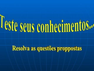 Teste seus conhecimentos... Resolva as questões proppostas 