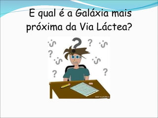   E qual é a Galáxia mais próxima da Via Láctea? 