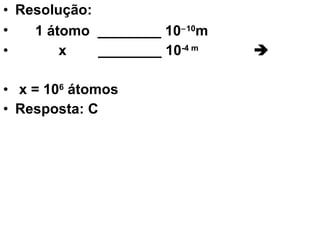 Resolução: 1 átomo  ________ 10  10 m  x  ________ 10 -4 m      x = 10 6  átomos  Resposta: C 