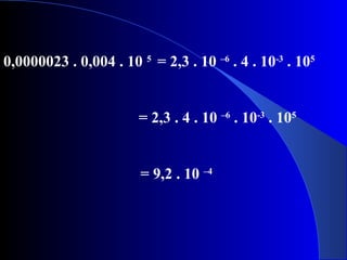 0,0000023 . 0,004 . 10 5
= 2,3 . 10 –6
. 4 . 10-3
. 105
= 2,3 . 4 . 10 –6
. 10-3
. 105
= 9,2 . 10 –4
 