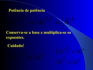 Potência de potência
( )( ) ( ) ( )63.232
444 ==
Conserva-se a base e multiplica-se os
expoentes.
Cuidado!
( )( ) ( )
3
232
44 ≠
( )( ) ( )
( ) ( )82
632
44
44
3
=
=
 