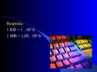 Resposta:
1 KB = 1 . 103
b
1 MB = 1,05 . 106
b
 