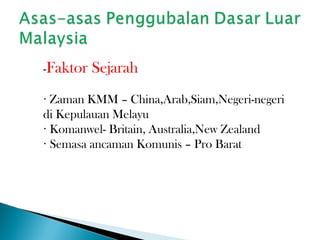 -Faktor Sejarah
Zaman KMM – China,Arab,Siam,Negeri-negeri·
di Kepulauan Melayu
Komanwel- Britain, Australia,New Zealand·
Semasa ancaman Komunis – Pro Barat·
 