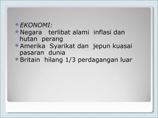 EKONOMI:
Negara terlibat alami inflasi dan
hutan perang
Amerika Syarikat dan jepun kuasai
pasaran dunia
Britain hilang 1/3 perdagangan luar
 