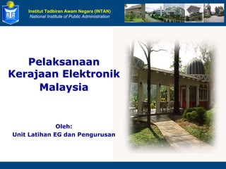 Institut Tadbiran Awam Negara (INTAN)
National Institute of Public Administration
Pelaksanaan
Pelaksanaan
Kerajaan
Kerajaan Elektronik
Elektronik
Malaysia
Malaysia
Oleh:
Unit Latihan EG dan Pengurusan
 