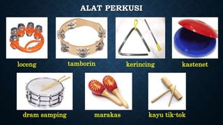 ALAT PERKUSI
loceng tamborin kerincing kastenet
dram samping marakas kayu tik-tok
 