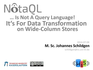It‘s For Data Transformation
M. Sc. Johannes Schildgen
2015-07-08
schildgen@cs.uni-kl.de
… Is Not A Query Language!
on Wide-Column Stores
 