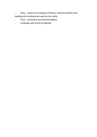  Body – research and analysis of findings, solutions tendered. Sub-
headings and numbering are used to show clarity.
 Final – conclusions and recommendations
- Language used should be objective.
 
