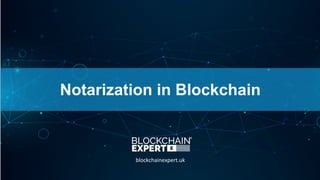 Notarization in Blockchain
blockchainexpert.uk
 