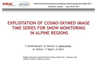 EXPLOITATION OF COSMO-SKYMED IMAGE  TIME SERIES FOR SNOW MONITORING  IN ALPINE REGIONS ,[object Object],[object Object],1 EURAC-Institute for Applied Remote Sensing, Viale Druso 1, Bolzano, Italy 2  ENVEO IT GmbH, Innsbruck, Austria 