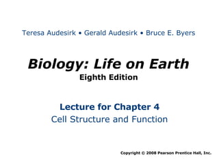 Biology: Life on Earth Eighth Edition Lecture for Chapter 4 Cell Structure and Function Copyright © 2008 Pearson Prentice Hall, Inc. Teresa Audesirk • Gerald Audesirk • Bruce E. Byers 