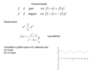 Caracterização  Desenvolver: Complete o gráfico para x<0, sabendo que : a) f é par b) f é impar Use MAPLE 