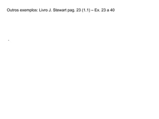 Outros exemplos: Livro J. Stewart pag. 23 (1.1) – Ex. 23 a 40 . 