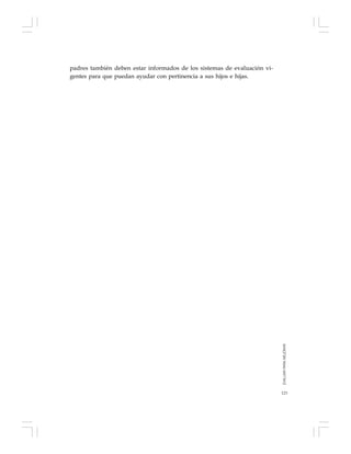 123
padres también deben estar informados de los sistemas de evaluación vi-
gentes para que puedan ayudar con pertinencia a sus hijos e hijas.
EVALUARPARAMEJORAR
 