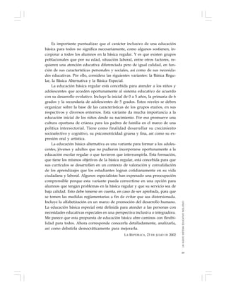 69
Es importante puntualizar que el carácter inclusivo de una educación
básica para todos no significa necesariamente, como algunos sostienen, in-
corporar a todos los alumnos en la básica regular. Y es que existen grupos
poblacionales que por su edad, situación laboral, entre otros factores, re-
quieren una atención educativa diferenciada pero de igual calidad, en fun-
ción de sus características personales y sociales, así como de sus necesida-
des educativas. Por ello, considera las siguientes variantes: la Básica Regu-
lar, la Básica Alternativa y la Básica Especial.
La educación básica regular está concebida para atender a los niños y
adolescentes que acceden oportunamente al sistema educativo de acuerdo
con su desarrollo evolutivo. Incluye la inicial de 0 a 5 años, la primaria de 6
grados y la secundaria de adolescentes de 5 grados. Estos niveles se deben
organizar sobre la base de las características de los grupos etarios, en sus
respectivos y diversos entornos. Esta variante da mucha importancia a la
educación inicial de los niños desde su nacimiento. Por eso promueve una
cultura oportuna de crianza para los padres de familia en el marco de una
política intersectorial. Tiene como finalidad desarrollar su crecimiento
socioafectivo y cognitivo, su psicomotricidad gruesa y fina, así como su ex-
presión oral y artística.
La educación básica alternativa es una variante para formar a los adoles-
centes, jóvenes y adultos que no pudieron incorporarse oportunamente a la
educación escolar regular o que tuvieron que interrumpirla. Esta formación,
que tiene los mismos objetivos de la básica regular, está concebida para que
sus currículos se desarrollen en un contexto de valoración y convalidación
de los aprendizajes que los estudiantes logran cotidianamente en su vida
ciudadana y laboral. Algunos especialistas han expresado una preocupación
comprensible porque esta variante pueda convertirse en una opción para
alumnos que tengan problemas en la básica regular y que su servicio sea de
baja calidad. Esto debe tenerse en cuenta, en caso de ser aprobada, para que
se tomen las medidas reglamentarias a fin de evitar que sea distorsionada.
Incluye la alfabetización en un marco de promoción del desarrollo humano.
La educación básica especial está definida para atender a las personas con
necesidades educativas especiales en una perspectiva inclusiva o integradora.
Me parece que esta propuesta de educación básica abre caminos con flexibi-
lidad para todos. Ahora corresponde conocerla detalladamente, analizarla,
así como debatirla democráticamente para mejorarla.
LA REPÚBLICA, 23 DE JULIO DE 2002
UNNUEVOSISTEMAEDUCATIVOINCLUSIVO
 