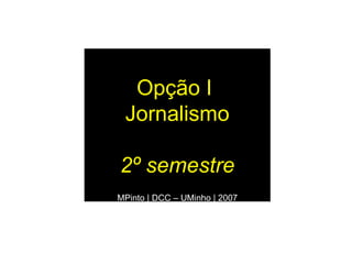 Opção I  Jornalismo 2º semestre MPinto | DCC – UMinho | 2007 