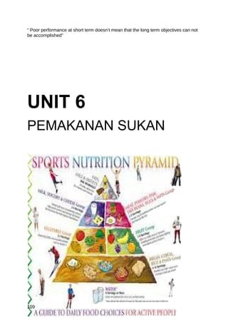 “ Poor performance at short term doesn’t mean that the long term objectives can not
be accomplished”




UNIT 6
PEMAKANAN SUKAN




109
 